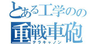 とある工学のの重戦車砲（テラキャノン）