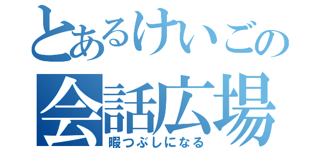 とあるけいごの会話広場（暇つぶしになる）