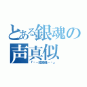 とある銀魂の声真似（『Ꭶ－結癒魂－Ꭶ』）