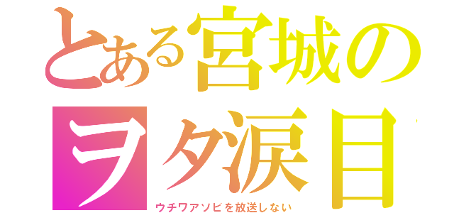 とある宮城のヲタ涙目（ウチワアソビを放送しない）