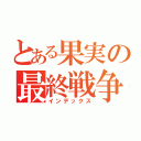 とある果実の最終戦争（インデックス）