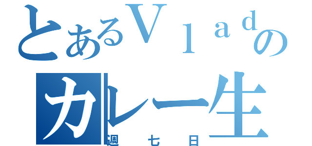 とあるＶｌａｄのカレー生活（週七日）