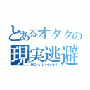 とあるオタクの現実逃避（別にいいじゃないか！）