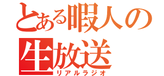 とある暇人の生放送（リアルラジオ）