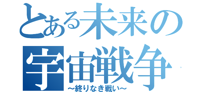 とある未来の宇宙戦争（～終りなき戦い～）