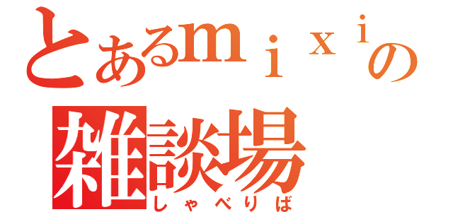 とあるｍｉｘｉの雑談場（しゃべりば）