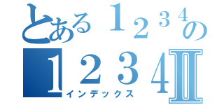 とある１２３４５６７８９０の１２３４５６７８９０Ⅱ（インデックス）