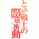 とある戦士の破壊衝動（バーサーカ）