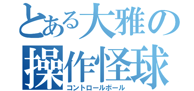 とある大雅の操作怪球（コントロールボール）