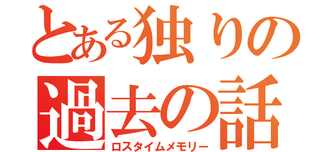 とある独りの過去の話（ロスタイムメモリー）