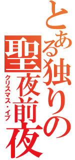 とある独りの聖夜前夜（クリスマス・イブ）