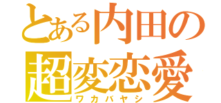 とある内田の超変恋愛（ワカバヤシ）