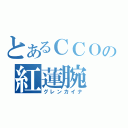 とあるＣＣＯの紅蓮腕（グレンカイナ）