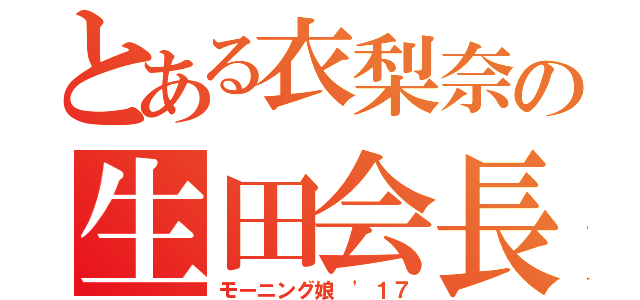 とある衣梨奈の生田会長（モーニング娘 '１７）