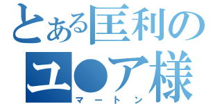 とある匡利のユ●ア様（マートン）