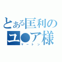 とある匡利のユ●ア様（マートン）