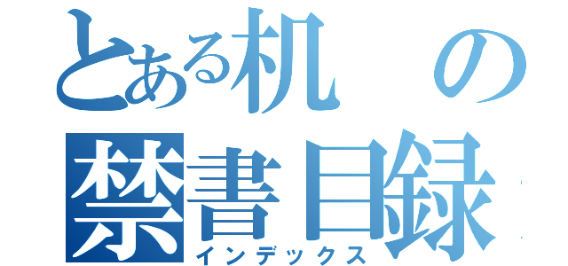 とある机の禁書目録（インデックス）