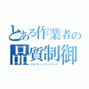 とある作業者の品質制御録（クオリティーコントロール）