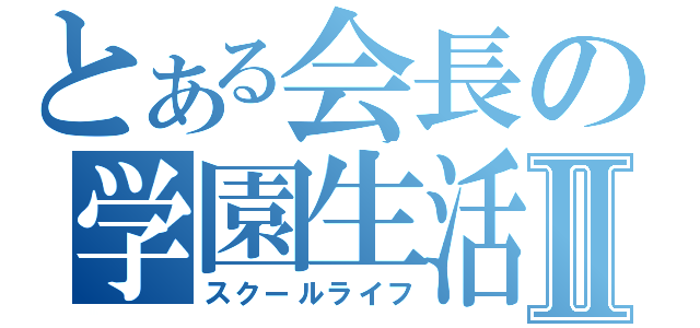 とある会長の学園生活Ⅱ（スクールライフ）