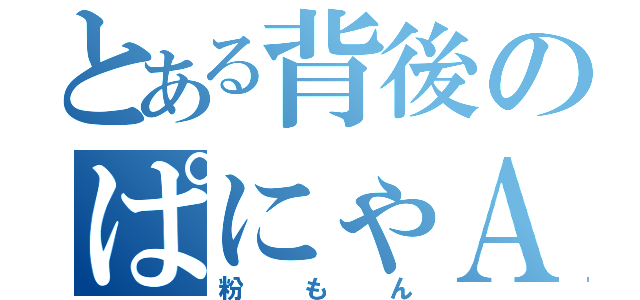 とある背後のぱにゃＡ１（粉もん）