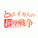 とあるイカ人の超塗戦争（スプラトゥーン）