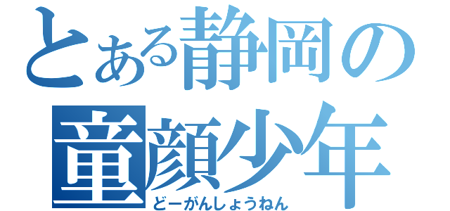 とある静岡の童顔少年（どーがんしょうねん）