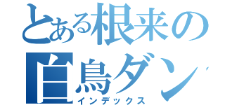 とある根来の白鳥ダンス（インデックス）