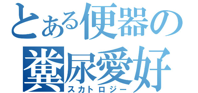 とある便器の糞尿愛好（スカトロジー）