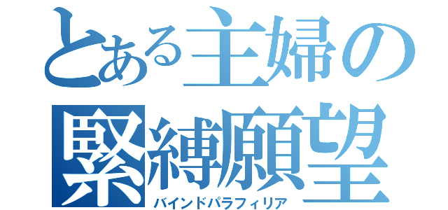 とある主婦の緊縛願望（バインドパラフィリア）