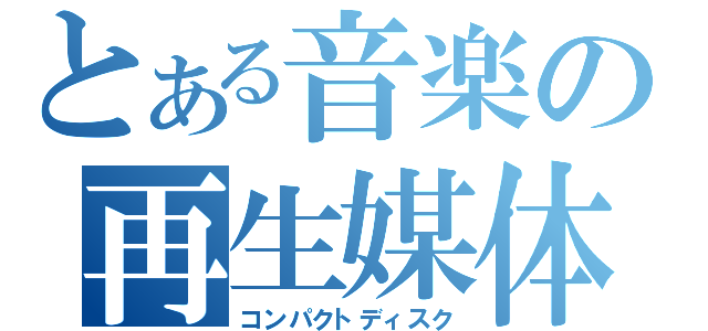 とある音楽の再生媒体（コンパクトディスク）