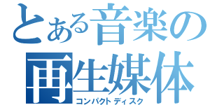 とある音楽の再生媒体（コンパクトディスク）