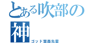 とある吹部の神（ゴッド慧森先輩）