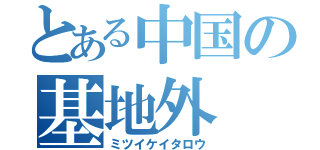 とある中国の基地外（ミツイケイタロウ）