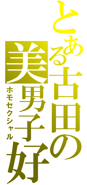 とある古田の美男子好（ホモセクシャル）