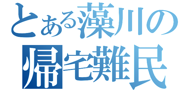 とある藻川の帰宅難民（）