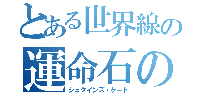 とある世界線の運命石の扉（シュタインズ・ゲート）