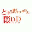 とある野中界隈の糞ＤＤ（（ぶ・ω・た））