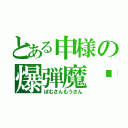 とある申様の爆弾魔♣（ぼむさんもうさん）