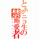 とあるニコ生の禁断愛者（ロリコン）