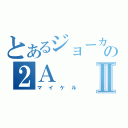 とあるジョーカーの２ＡⅡ（マイケル）