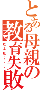 とある母親の教育失敗（だよな～・・）