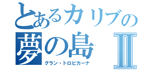 とあるカリブの夢の島Ⅱ（グラン・トロピカーナ）