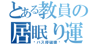 とある教員の居眠り運転（〜バス停破壊〜）