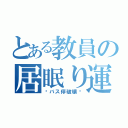 とある教員の居眠り運転（〜バス停破壊〜）