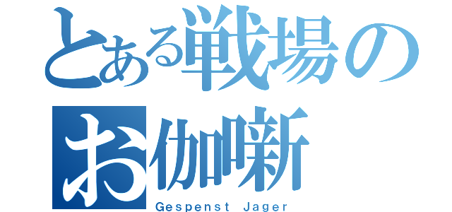 とある戦場のお伽噺（Ｇｅｓｐｅｎｓｔ Ｊａｇｅｒ）