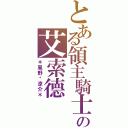 とある領主騎士の艾索德（＊風野乄涼介＊）