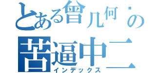 とある曾几何时の苦逼中二（インデックス）