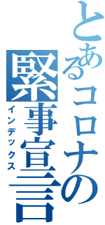 とあるコロナの緊事宣言（インデックス）