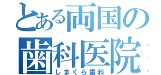 とある両国の歯科医院（しまくら歯科）