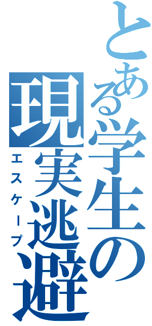 とある学生の現実逃避（エスケープ）